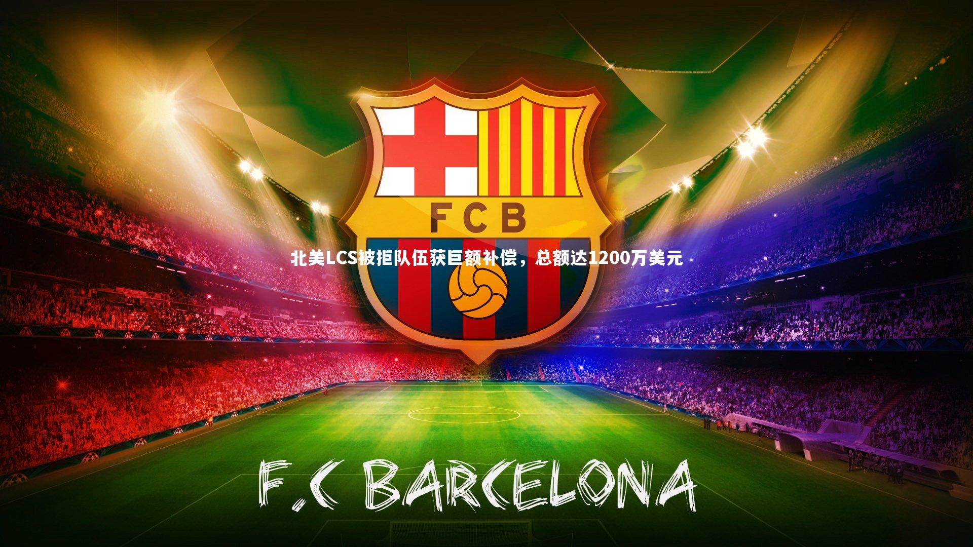 B体育平台：北美LCS被拒队伍获巨额补偿，总额达1200万美元