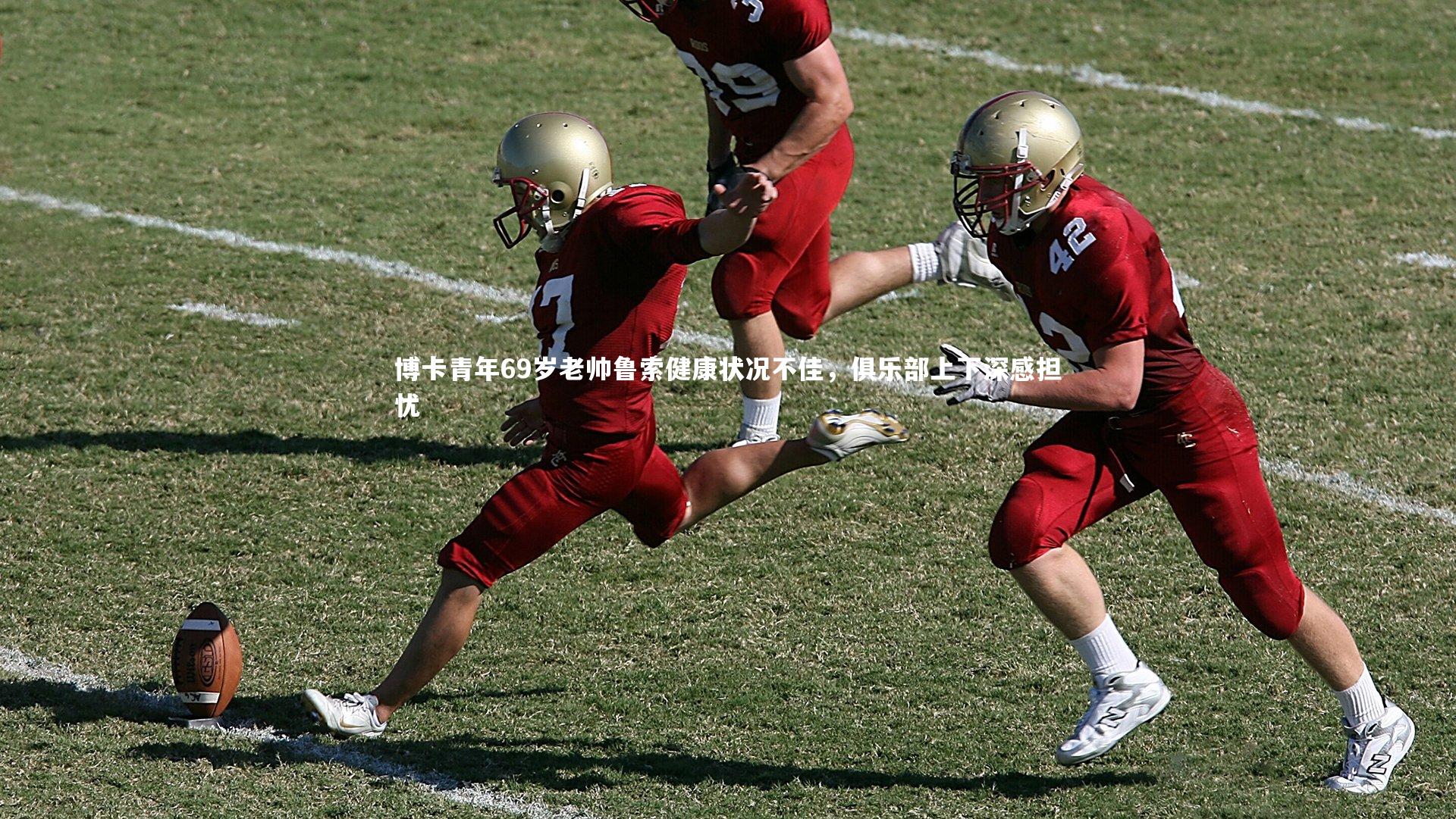 博卡青年69岁老帅鲁索健康状况不佳，俱乐部上下深感担忧