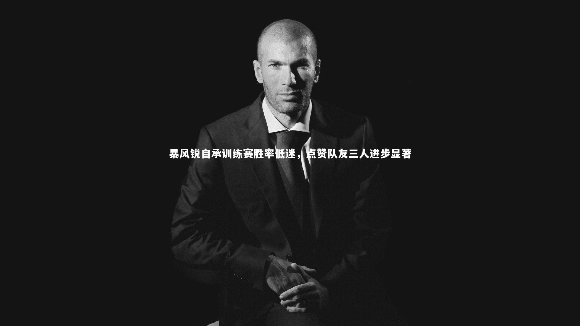 暴风锐自承训练赛胜率低迷，点赞队友三人进步显著