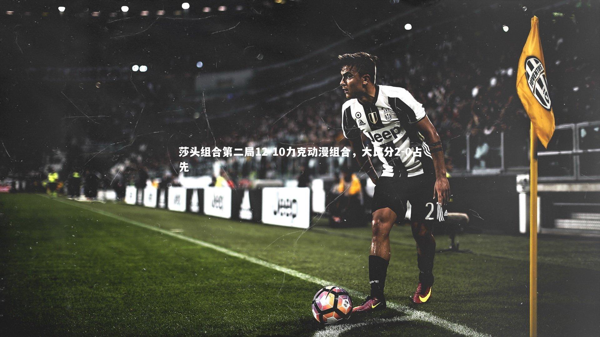 莎头组合第二局12-10力克动漫组合，大比分2-0占先