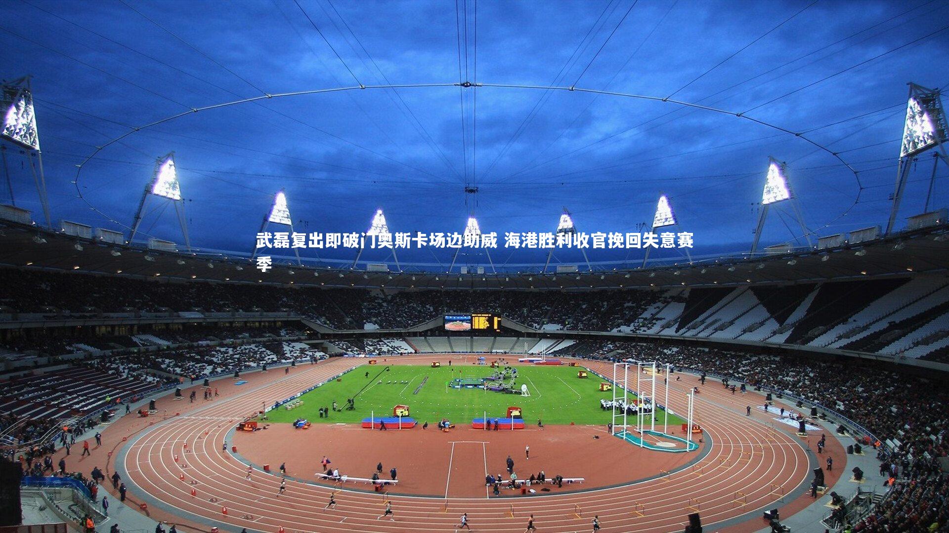 武磊复出即破门奥斯卡场边助威 海港胜利收官挽回失意赛季