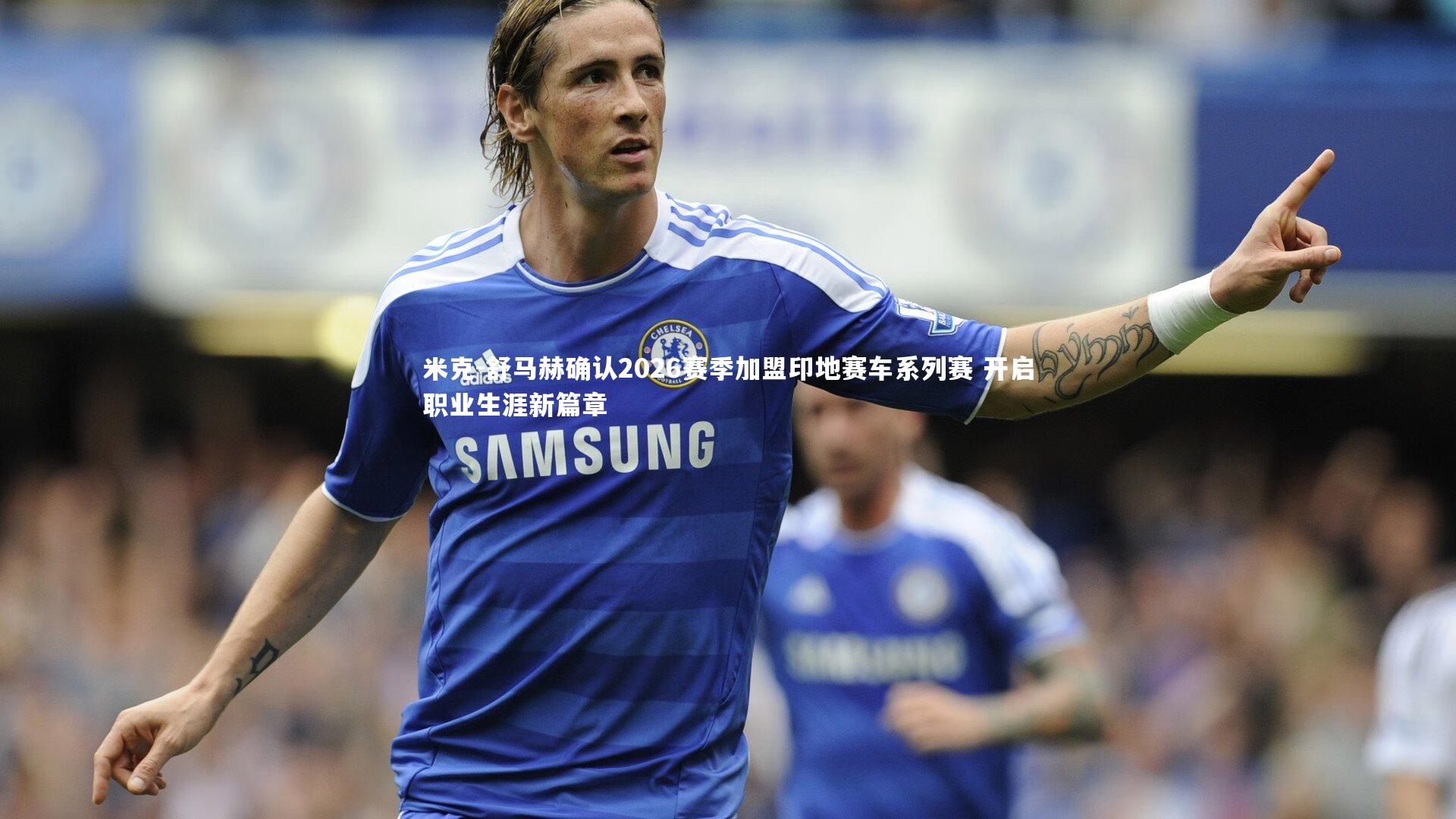 米克-舒马赫确认2026赛季加盟印地赛车系列赛 开启职业生涯新篇章