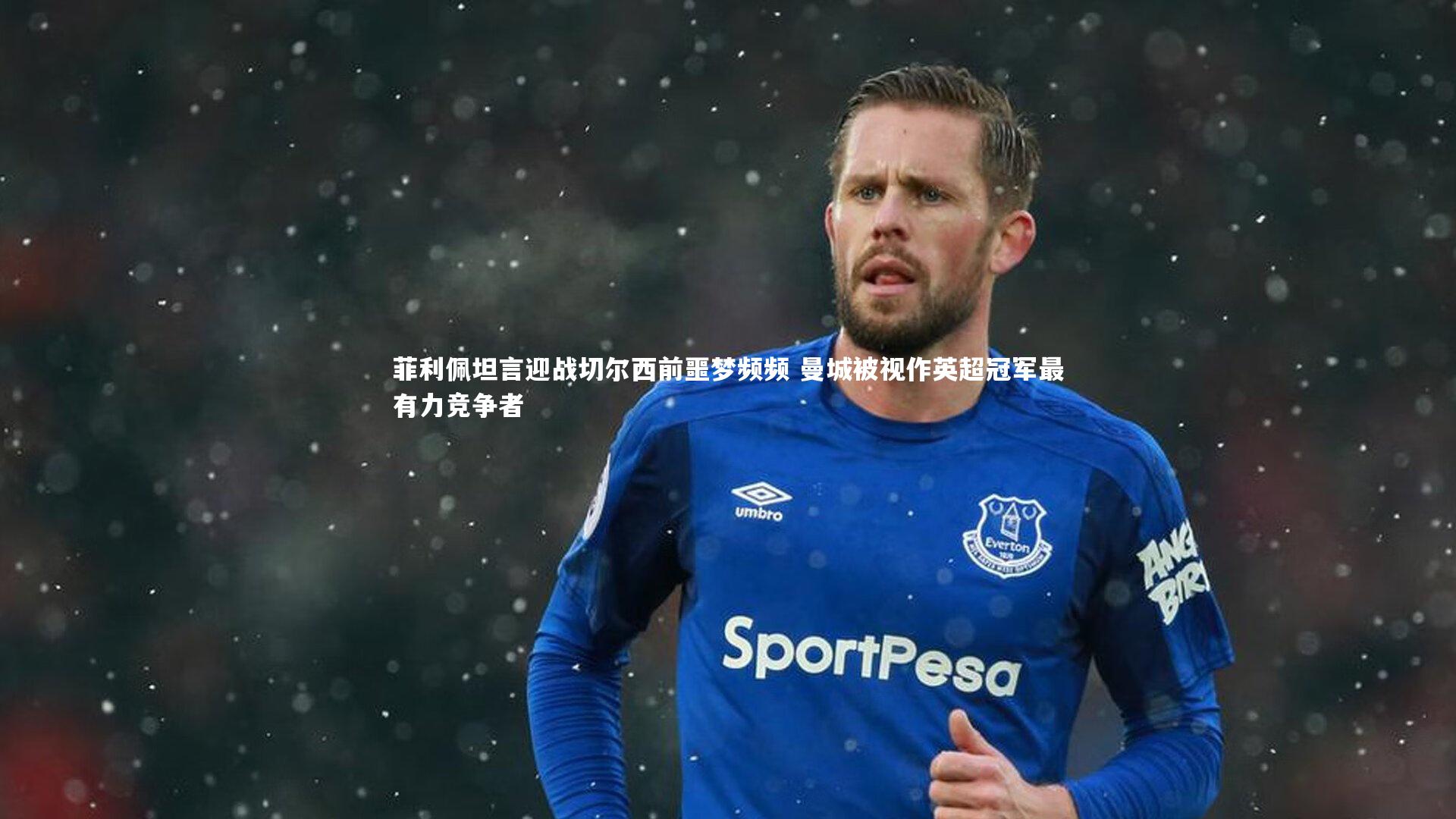 菲利佩坦言迎战切尔西前噩梦频频 曼城被视作英超冠军最有力竞争者