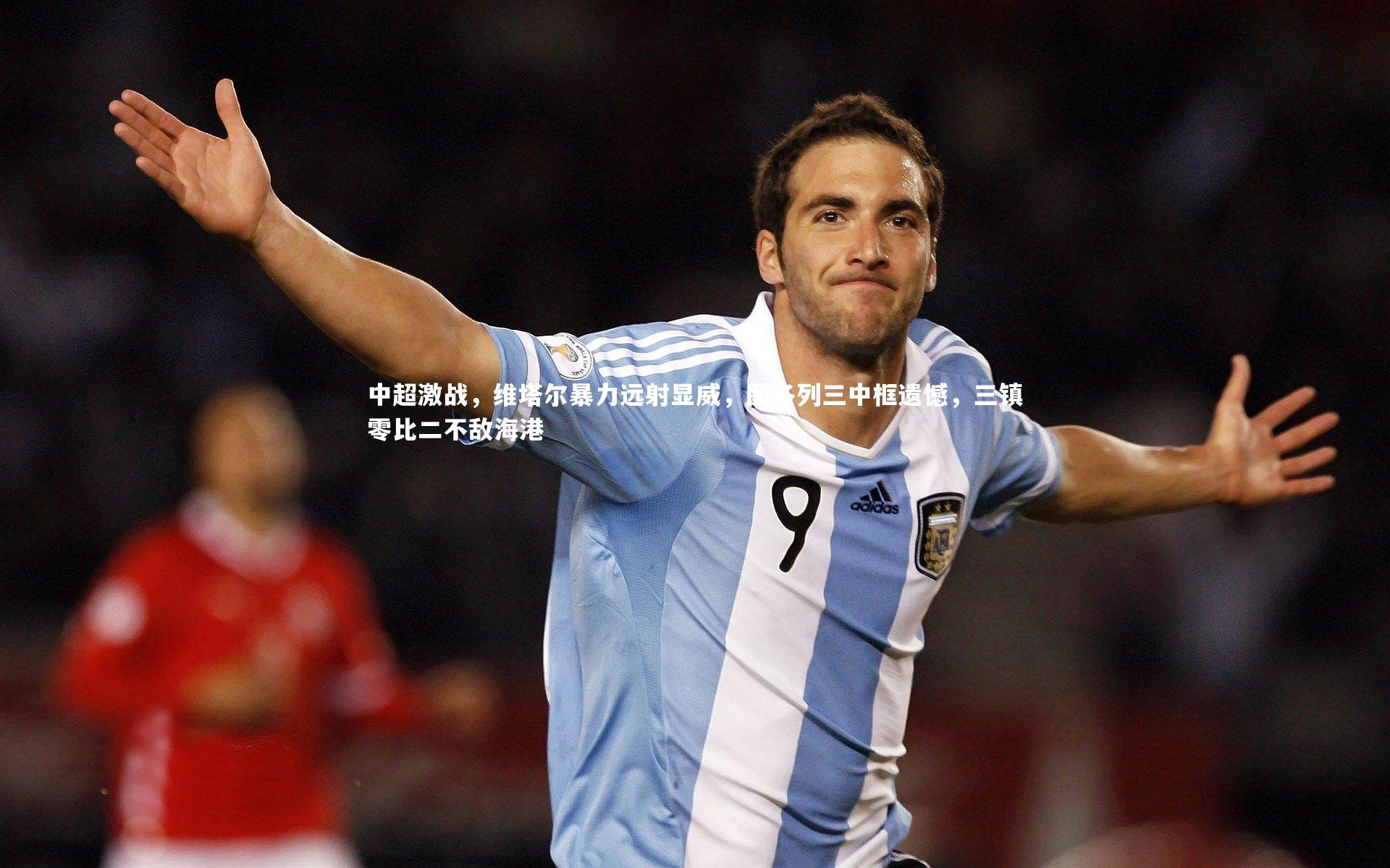 中超激战，维塔尔暴力远射显威，图多列三中框遗憾，三镇零比二不敌海港