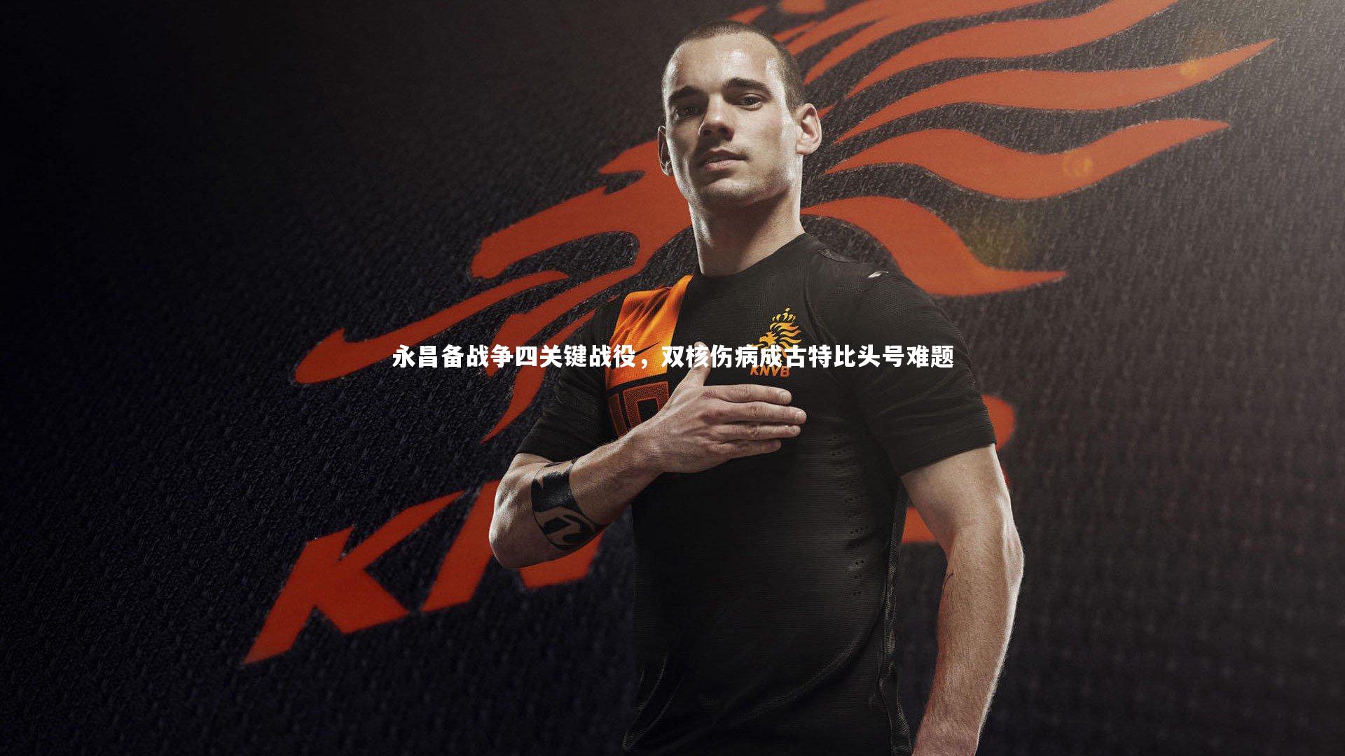 永昌备战争四关键战役，双核伤病成古特比头号难题