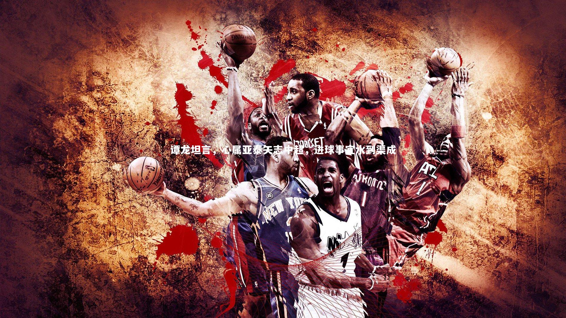 BSPORTS-谭龙坦言，心属亚泰矢志中超，进球事宜水到渠成